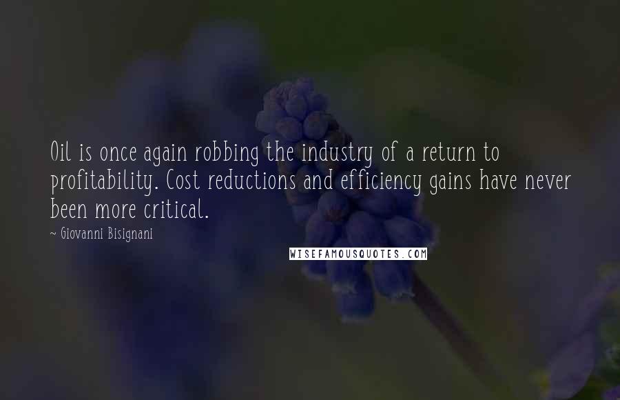 Giovanni Bisignani Quotes: Oil is once again robbing the industry of a return to profitability. Cost reductions and efficiency gains have never been more critical.