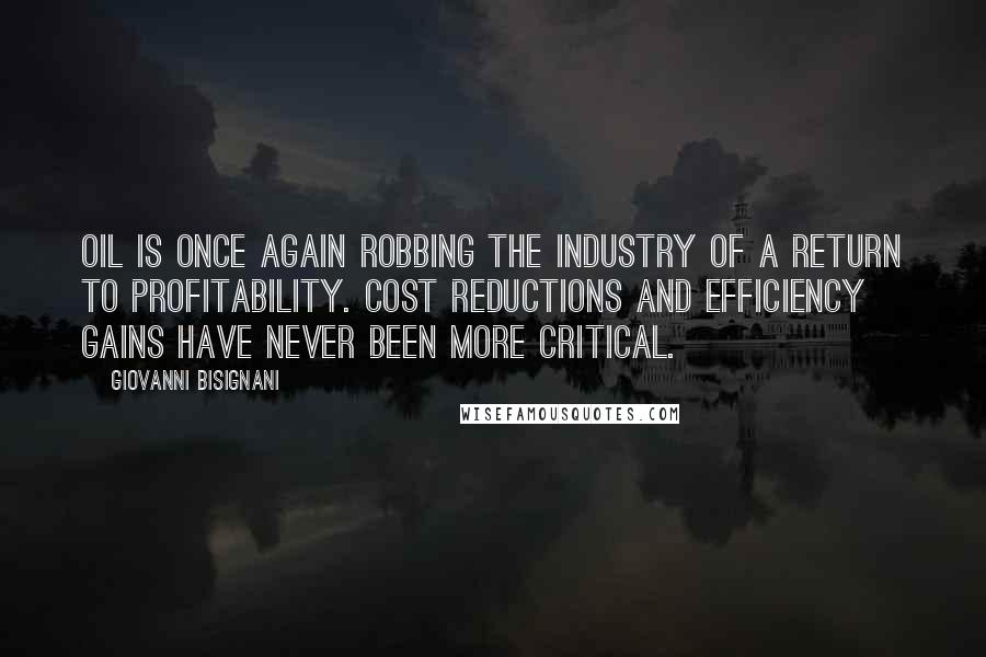 Giovanni Bisignani Quotes: Oil is once again robbing the industry of a return to profitability. Cost reductions and efficiency gains have never been more critical.