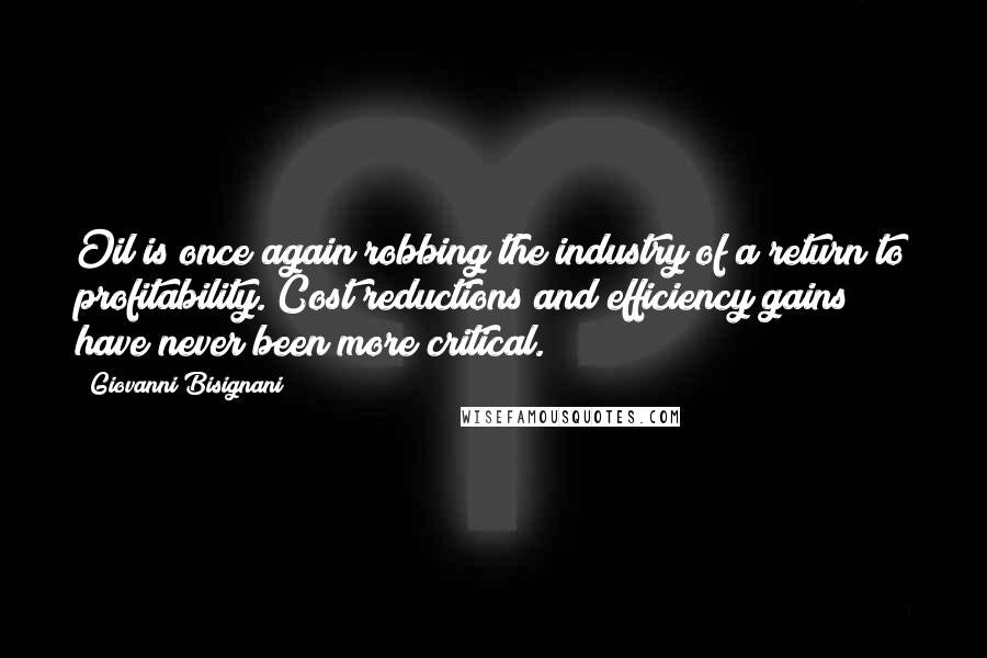 Giovanni Bisignani Quotes: Oil is once again robbing the industry of a return to profitability. Cost reductions and efficiency gains have never been more critical.