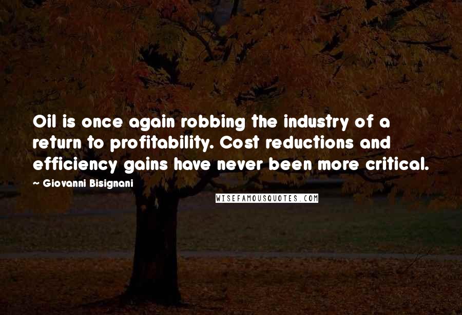 Giovanni Bisignani Quotes: Oil is once again robbing the industry of a return to profitability. Cost reductions and efficiency gains have never been more critical.