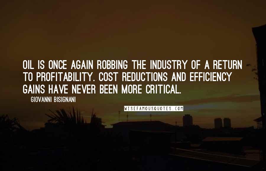 Giovanni Bisignani Quotes: Oil is once again robbing the industry of a return to profitability. Cost reductions and efficiency gains have never been more critical.