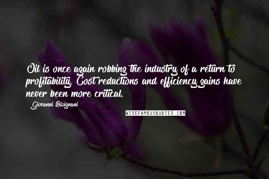 Giovanni Bisignani Quotes: Oil is once again robbing the industry of a return to profitability. Cost reductions and efficiency gains have never been more critical.