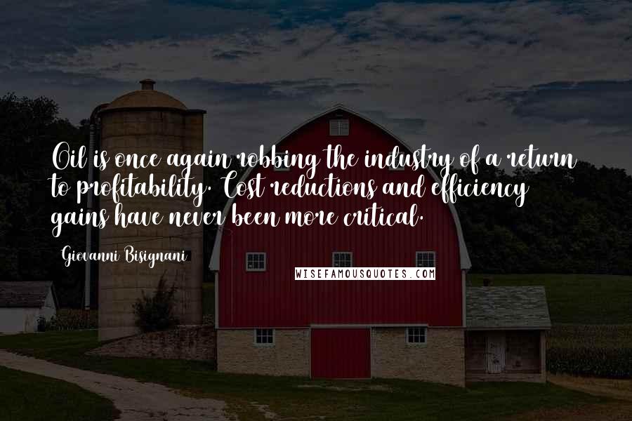 Giovanni Bisignani Quotes: Oil is once again robbing the industry of a return to profitability. Cost reductions and efficiency gains have never been more critical.