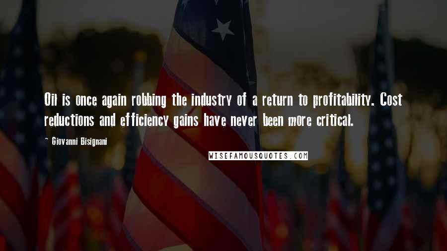 Giovanni Bisignani Quotes: Oil is once again robbing the industry of a return to profitability. Cost reductions and efficiency gains have never been more critical.