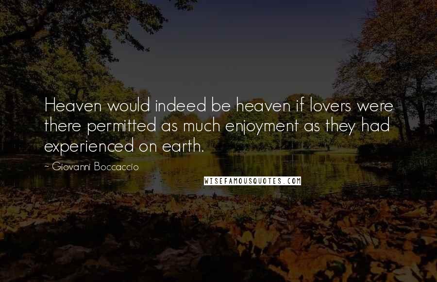 Giovanni Boccaccio Quotes: Heaven would indeed be heaven if lovers were there permitted as much enjoyment as they had experienced on earth.