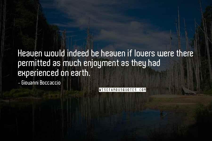 Giovanni Boccaccio Quotes: Heaven would indeed be heaven if lovers were there permitted as much enjoyment as they had experienced on earth.