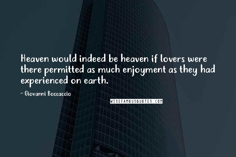 Giovanni Boccaccio Quotes: Heaven would indeed be heaven if lovers were there permitted as much enjoyment as they had experienced on earth.