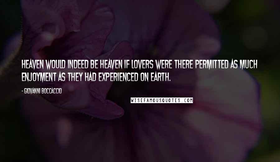 Giovanni Boccaccio Quotes: Heaven would indeed be heaven if lovers were there permitted as much enjoyment as they had experienced on earth.