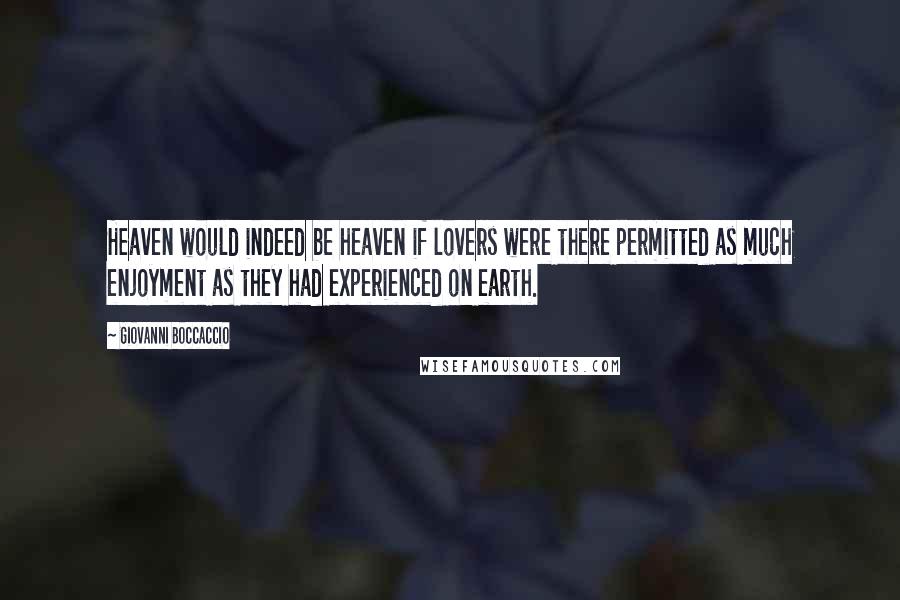 Giovanni Boccaccio Quotes: Heaven would indeed be heaven if lovers were there permitted as much enjoyment as they had experienced on earth.