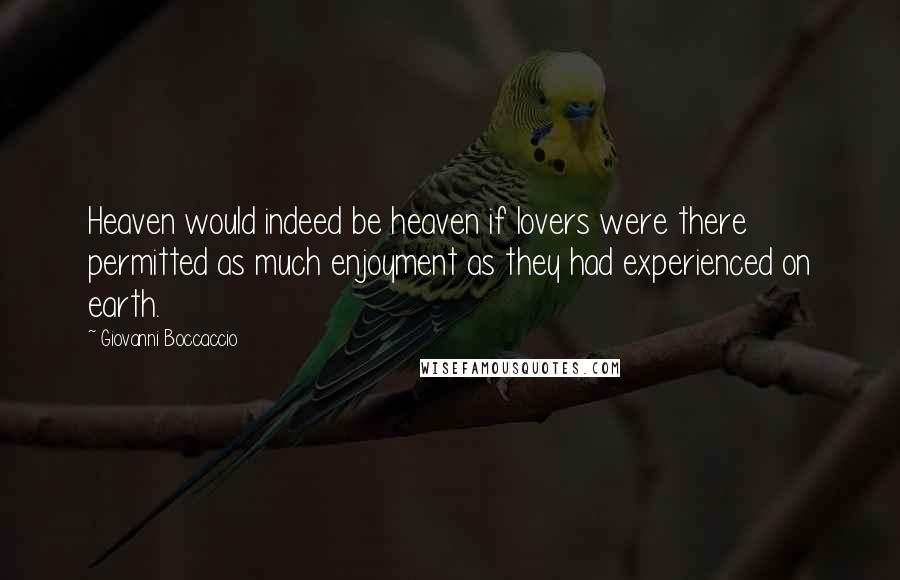 Giovanni Boccaccio Quotes: Heaven would indeed be heaven if lovers were there permitted as much enjoyment as they had experienced on earth.