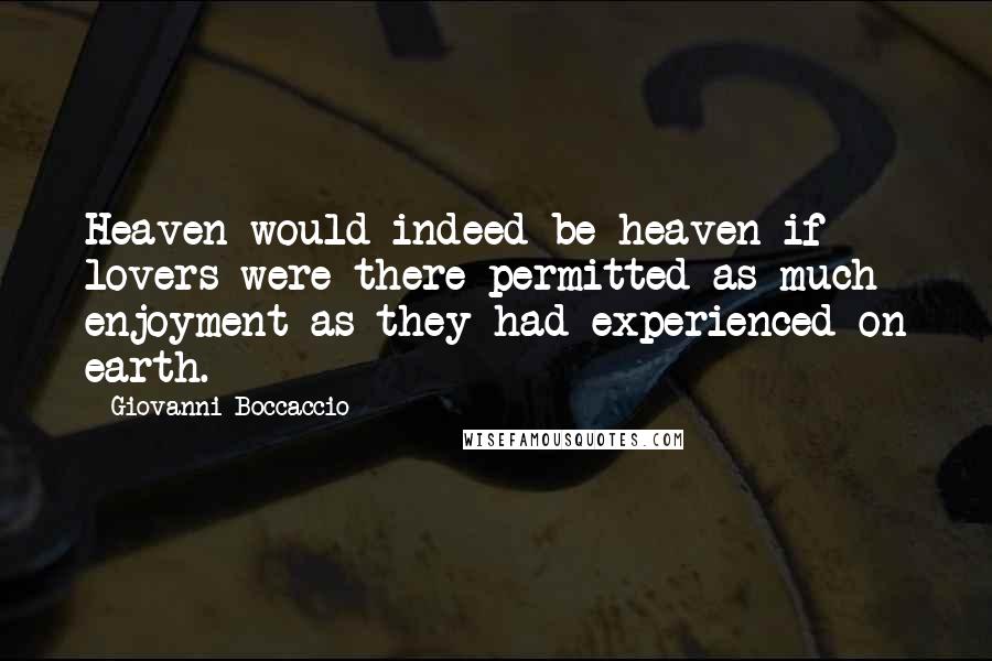 Giovanni Boccaccio Quotes: Heaven would indeed be heaven if lovers were there permitted as much enjoyment as they had experienced on earth.