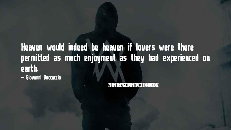 Giovanni Boccaccio Quotes: Heaven would indeed be heaven if lovers were there permitted as much enjoyment as they had experienced on earth.
