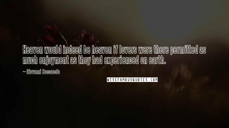 Giovanni Boccaccio Quotes: Heaven would indeed be heaven if lovers were there permitted as much enjoyment as they had experienced on earth.