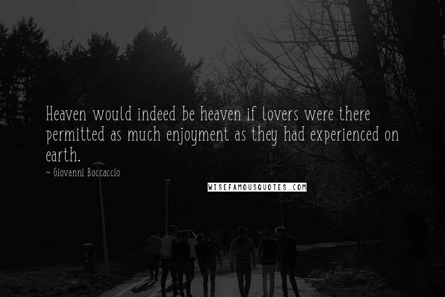 Giovanni Boccaccio Quotes: Heaven would indeed be heaven if lovers were there permitted as much enjoyment as they had experienced on earth.