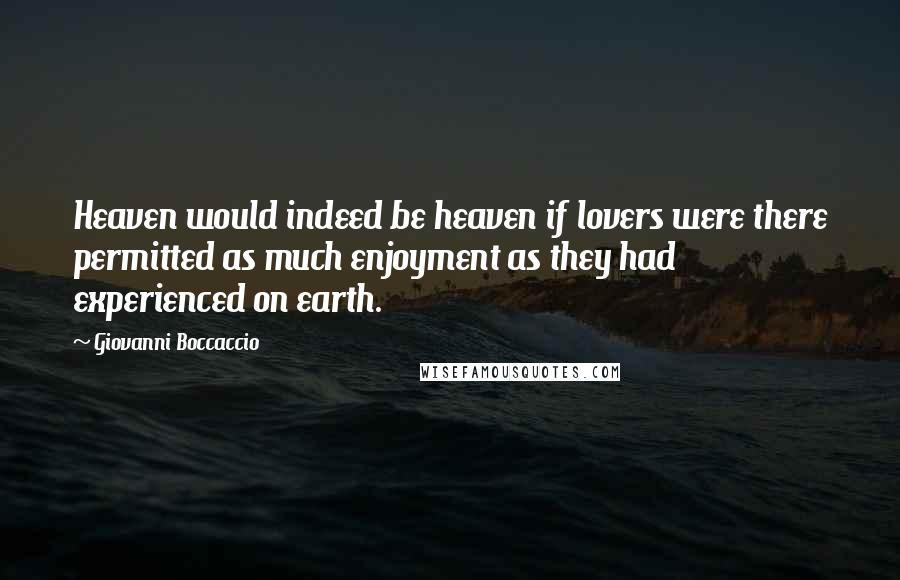 Giovanni Boccaccio Quotes: Heaven would indeed be heaven if lovers were there permitted as much enjoyment as they had experienced on earth.