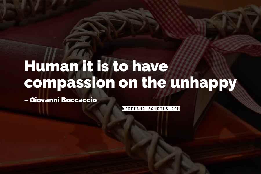 Giovanni Boccaccio Quotes: Human it is to have compassion on the unhappy