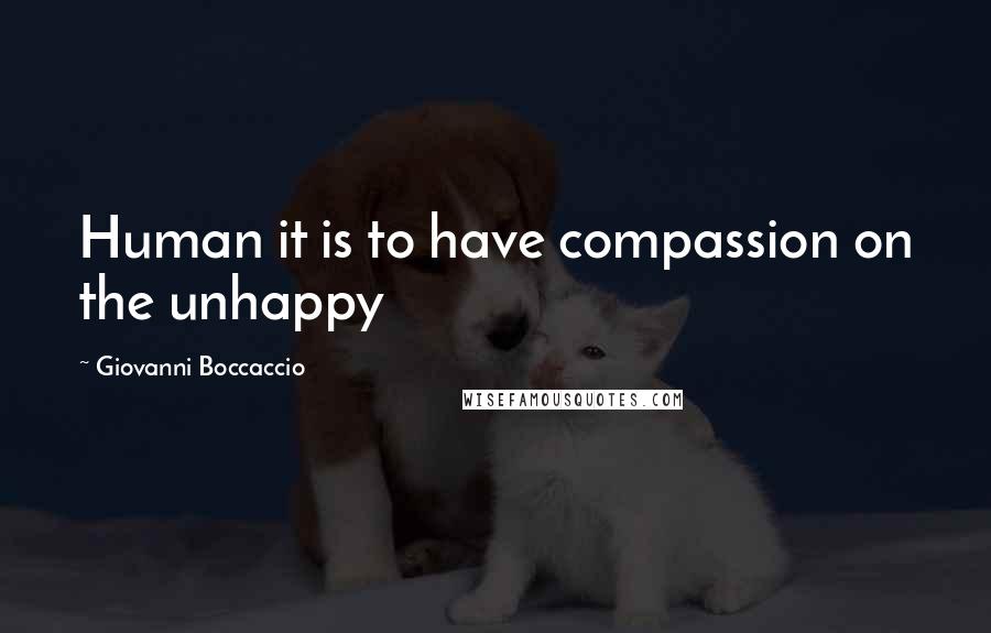 Giovanni Boccaccio Quotes: Human it is to have compassion on the unhappy