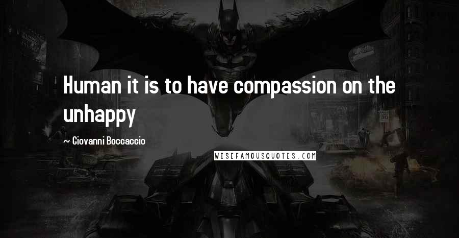 Giovanni Boccaccio Quotes: Human it is to have compassion on the unhappy