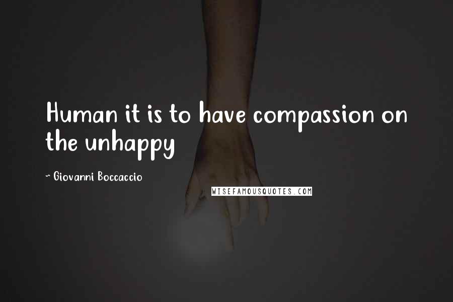 Giovanni Boccaccio Quotes: Human it is to have compassion on the unhappy