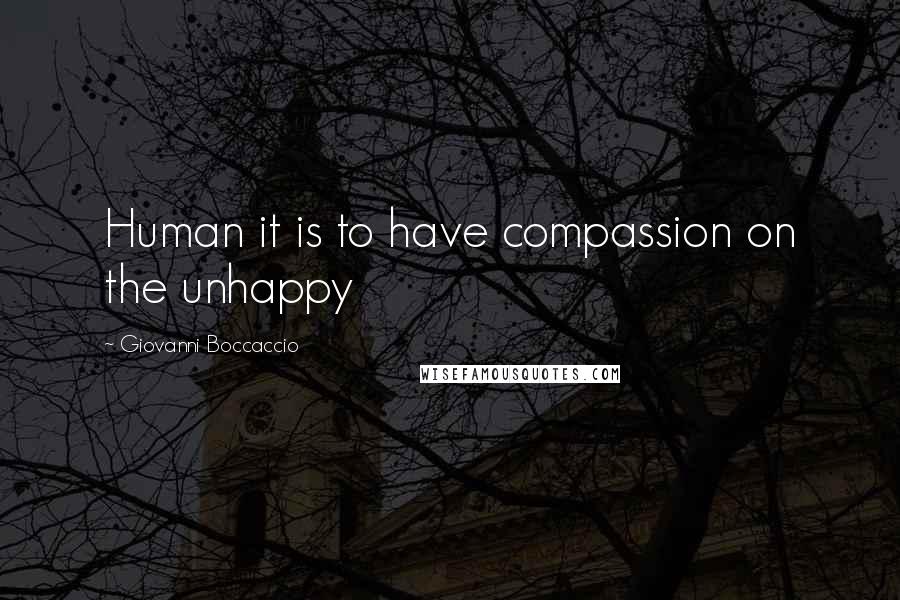 Giovanni Boccaccio Quotes: Human it is to have compassion on the unhappy