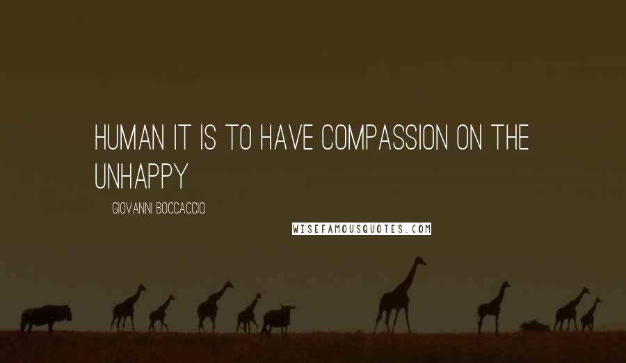 Giovanni Boccaccio Quotes: Human it is to have compassion on the unhappy