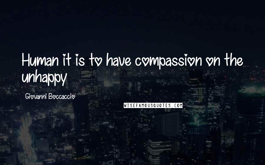 Giovanni Boccaccio Quotes: Human it is to have compassion on the unhappy