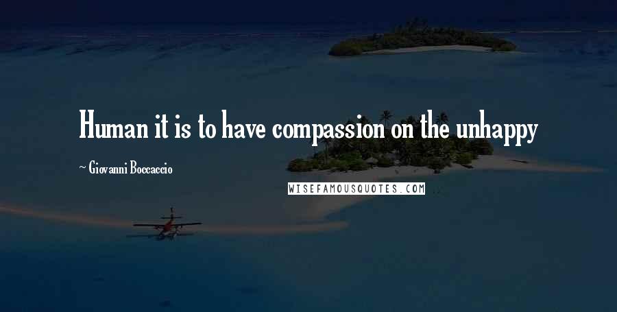 Giovanni Boccaccio Quotes: Human it is to have compassion on the unhappy