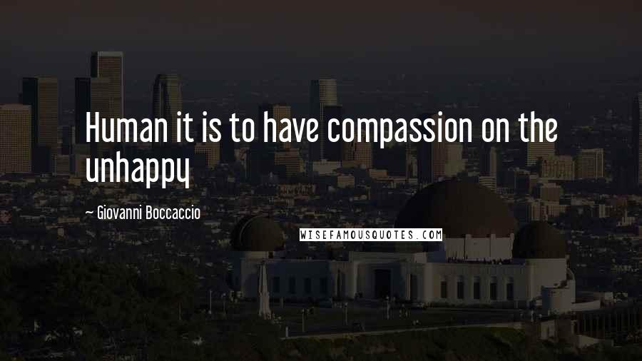 Giovanni Boccaccio Quotes: Human it is to have compassion on the unhappy