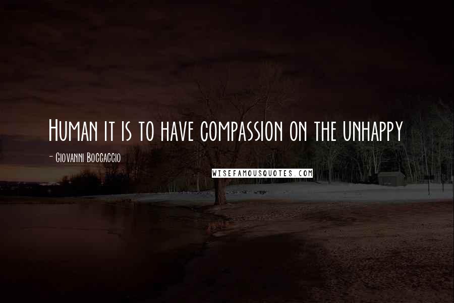 Giovanni Boccaccio Quotes: Human it is to have compassion on the unhappy