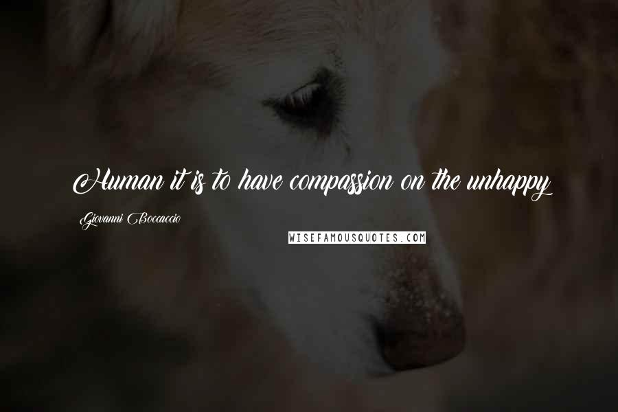 Giovanni Boccaccio Quotes: Human it is to have compassion on the unhappy