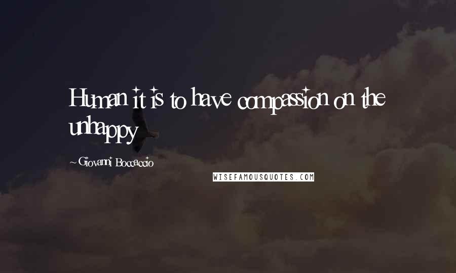 Giovanni Boccaccio Quotes: Human it is to have compassion on the unhappy