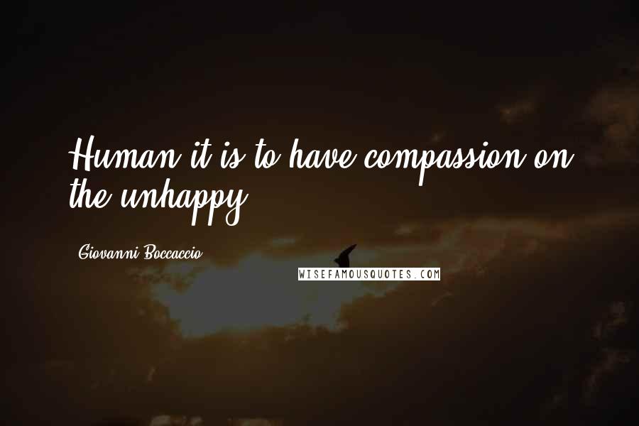 Giovanni Boccaccio Quotes: Human it is to have compassion on the unhappy