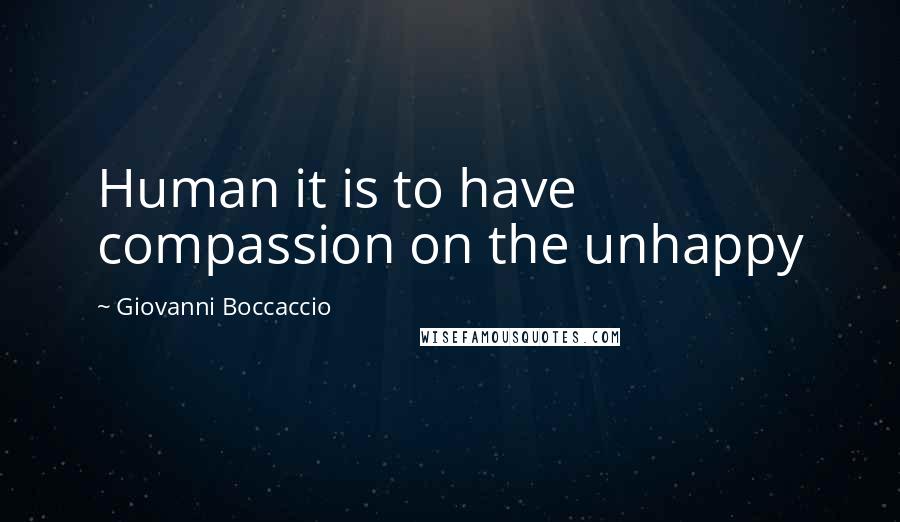 Giovanni Boccaccio Quotes: Human it is to have compassion on the unhappy