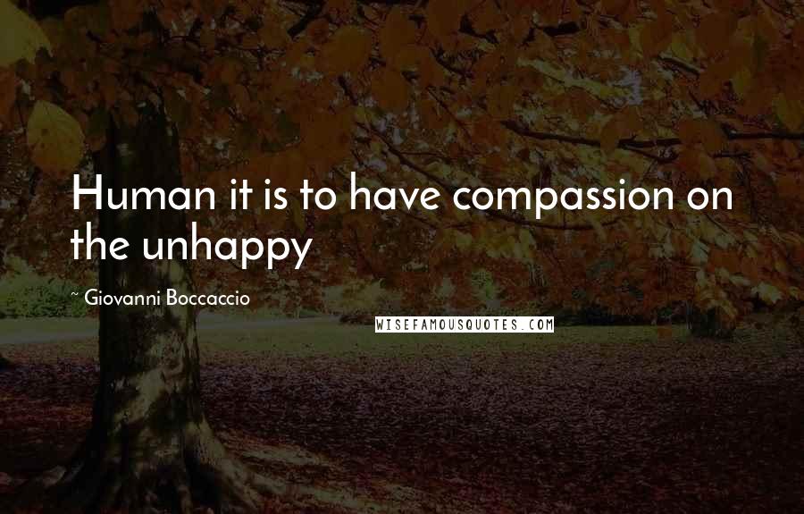 Giovanni Boccaccio Quotes: Human it is to have compassion on the unhappy