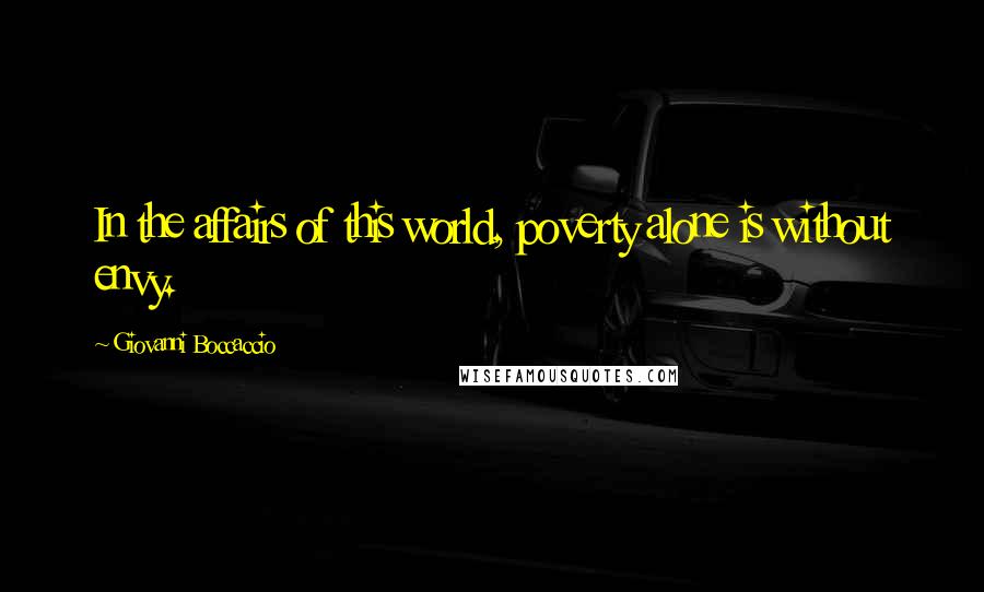 Giovanni Boccaccio Quotes: In the affairs of this world, poverty alone is without envy.