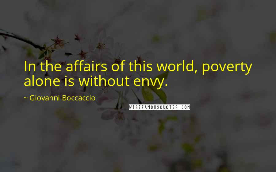 Giovanni Boccaccio Quotes: In the affairs of this world, poverty alone is without envy.