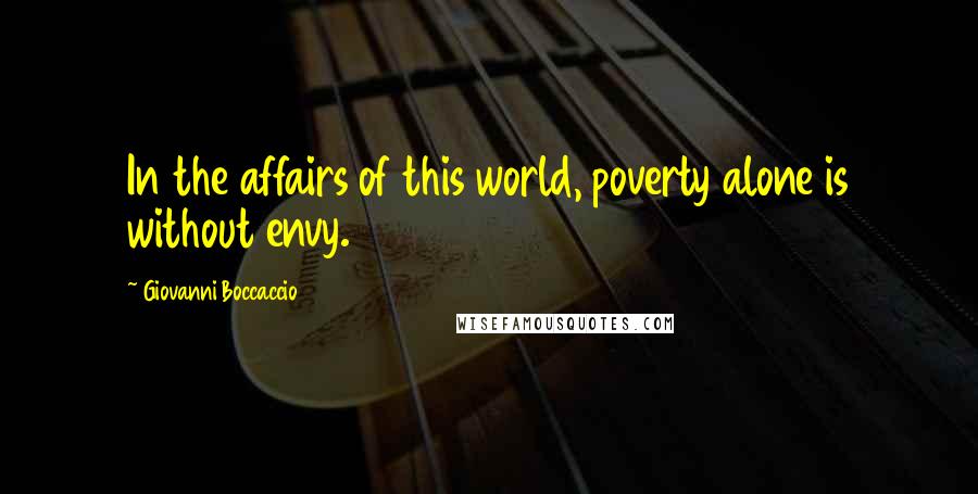 Giovanni Boccaccio Quotes: In the affairs of this world, poverty alone is without envy.