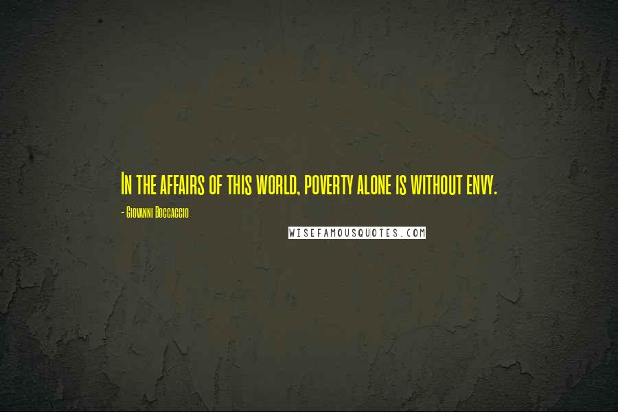 Giovanni Boccaccio Quotes: In the affairs of this world, poverty alone is without envy.