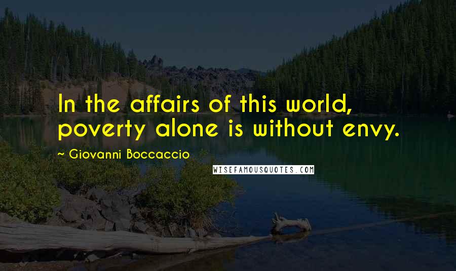 Giovanni Boccaccio Quotes: In the affairs of this world, poverty alone is without envy.