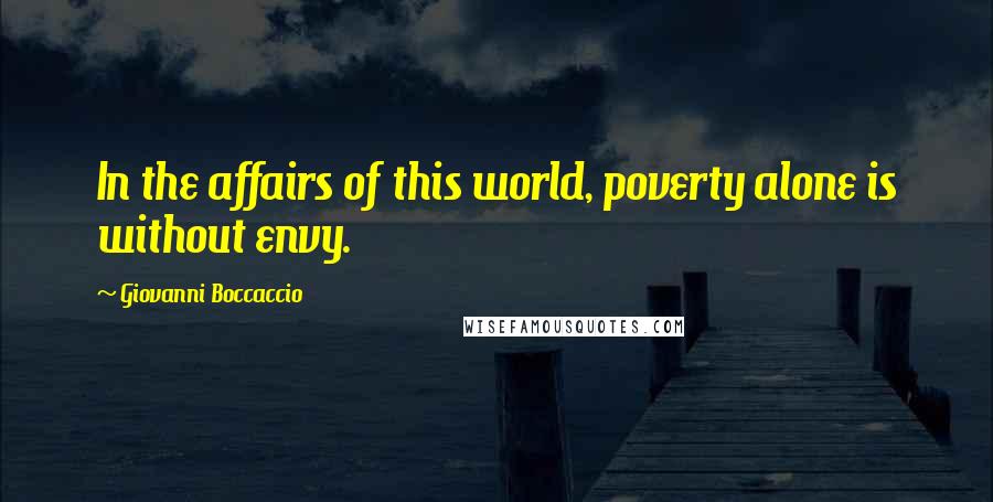 Giovanni Boccaccio Quotes: In the affairs of this world, poverty alone is without envy.