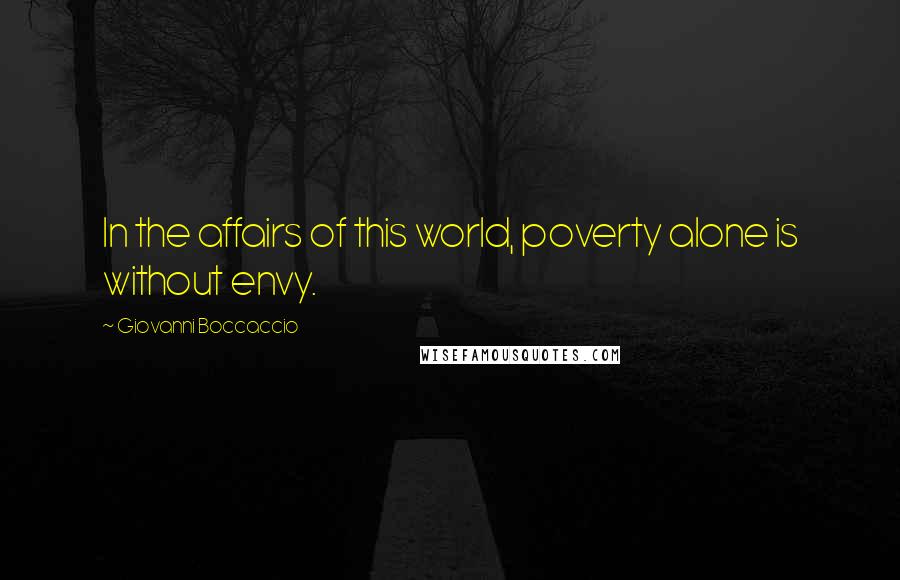 Giovanni Boccaccio Quotes: In the affairs of this world, poverty alone is without envy.