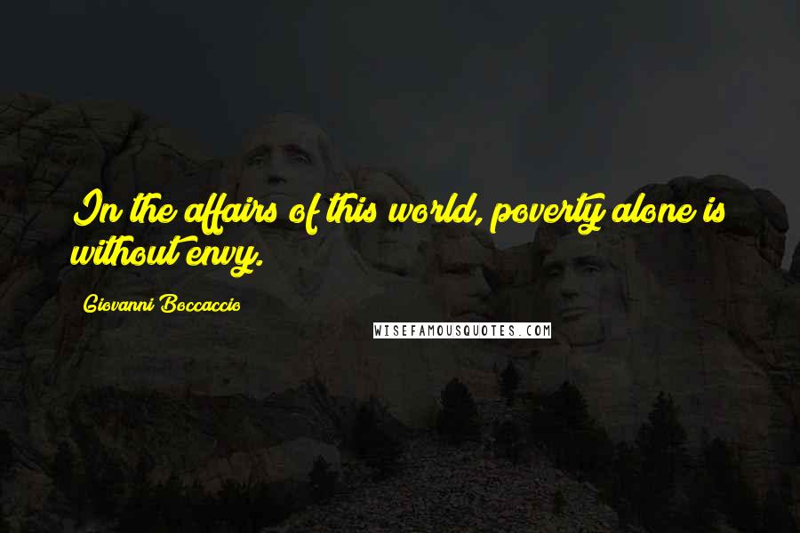 Giovanni Boccaccio Quotes: In the affairs of this world, poverty alone is without envy.