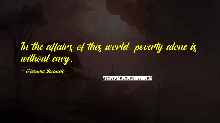 Giovanni Boccaccio Quotes: In the affairs of this world, poverty alone is without envy.