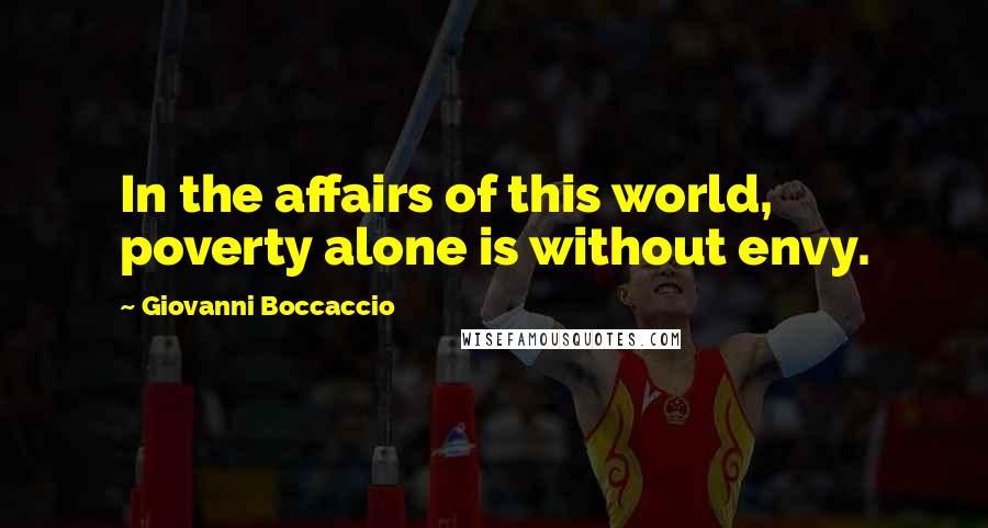 Giovanni Boccaccio Quotes: In the affairs of this world, poverty alone is without envy.