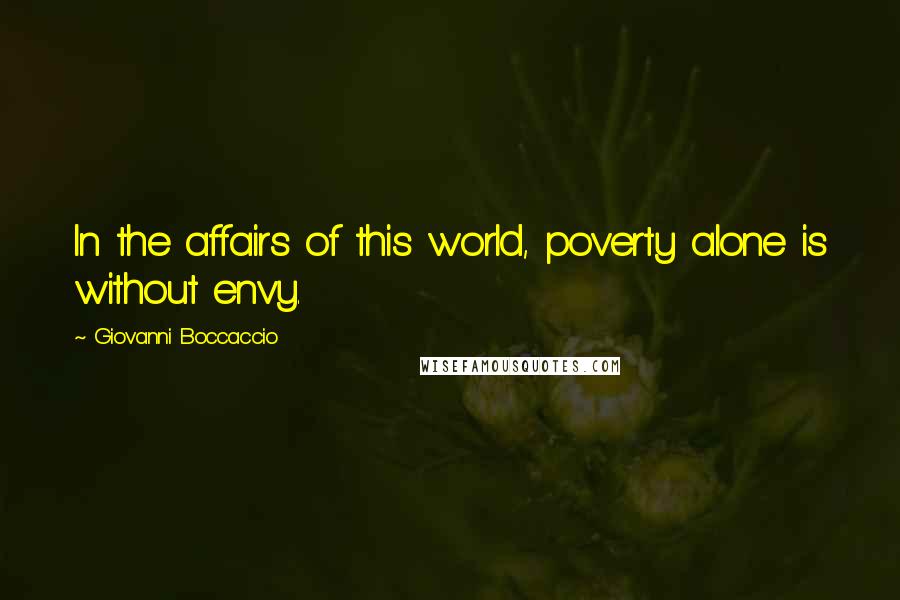 Giovanni Boccaccio Quotes: In the affairs of this world, poverty alone is without envy.