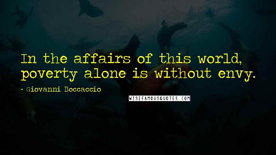 Giovanni Boccaccio Quotes: In the affairs of this world, poverty alone is without envy.