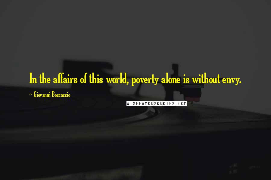 Giovanni Boccaccio Quotes: In the affairs of this world, poverty alone is without envy.