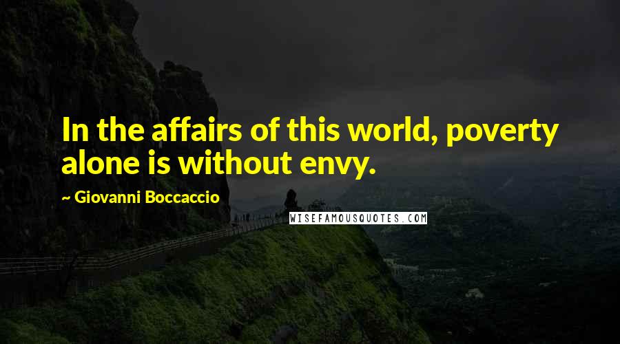 Giovanni Boccaccio Quotes: In the affairs of this world, poverty alone is without envy.
