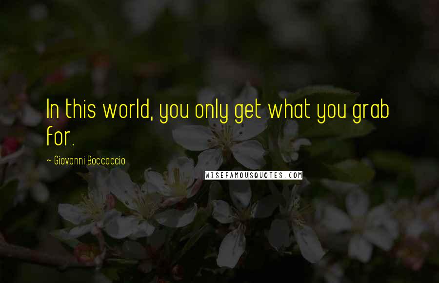 Giovanni Boccaccio Quotes: In this world, you only get what you grab for.