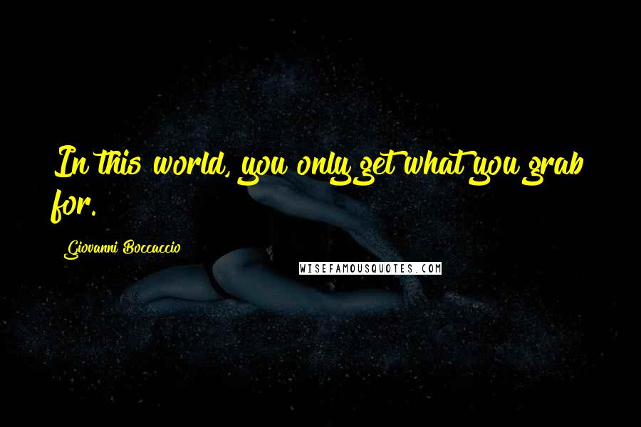 Giovanni Boccaccio Quotes: In this world, you only get what you grab for.